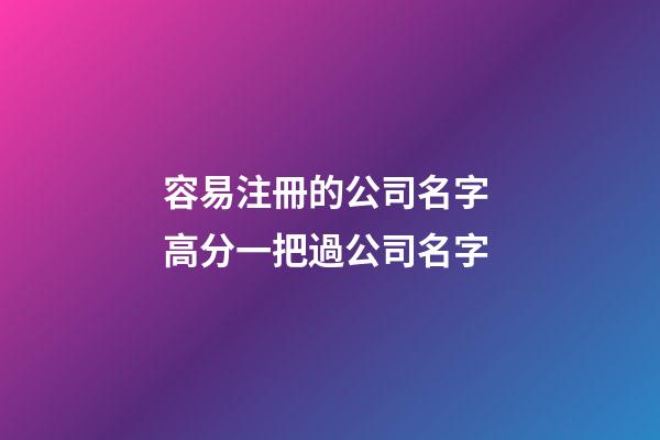 容易注冊的公司名字 高分一把過公司名字-第1張-公司起名-玄機派